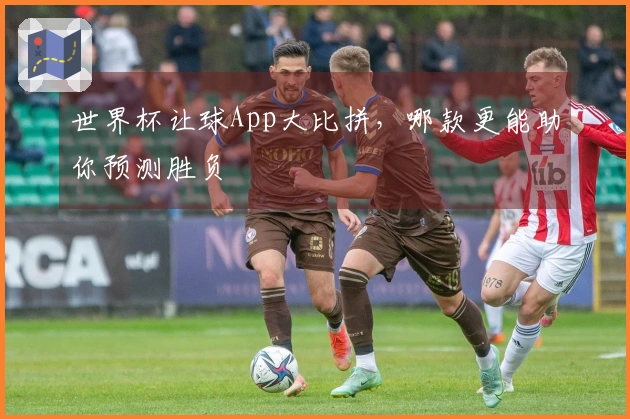 世界杯让球App大比拼，哪款更能助你预测胜负