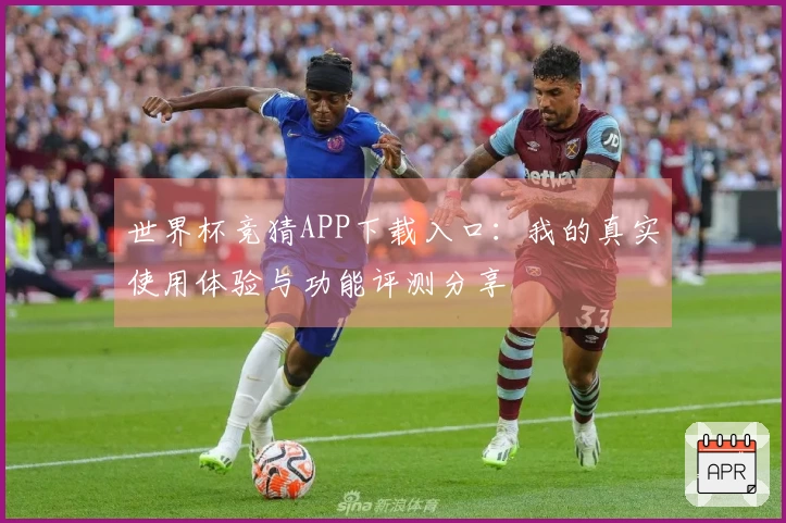 世界杯竞猜APP下载入口：我的真实使用体验与功能评测分享