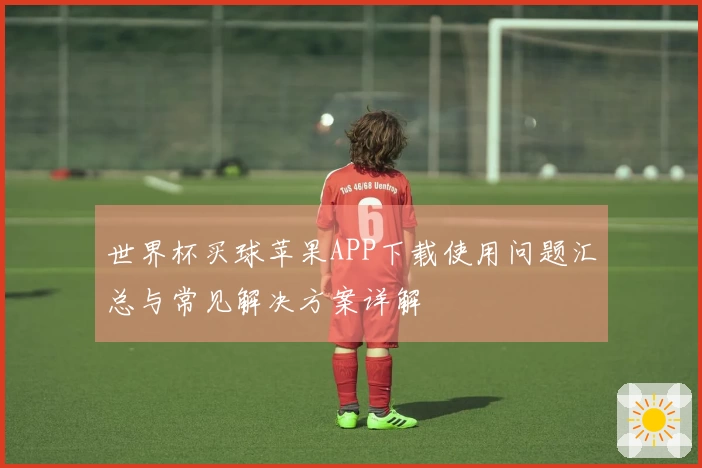 世界杯买球苹果APP下载使用问题汇总与常见解决方案详解