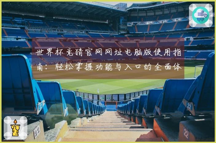 世界杯竞猜官网网址电脑版使用指南：轻松掌握功能与入口的全面体验