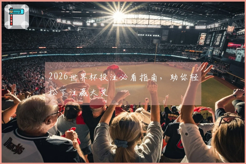 2026世界杯投注必看指南，助你轻松下注赢大奖