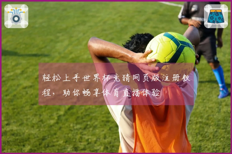 轻松上手世界杯竞猜网页版注册教程，助你畅享体育直播体验