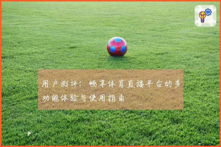 用户测评：畅享体育直播平台的多功能体验与使用指南