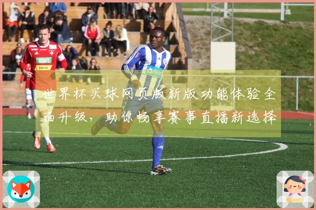 世界杯买球网页版新版功能体验全面升级，助你畅享赛事直播新选择