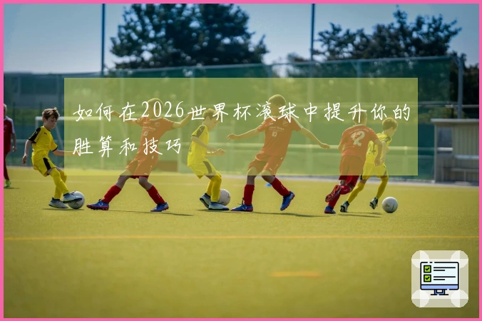 如何在2026世界杯滚球中提升你的胜算和技巧